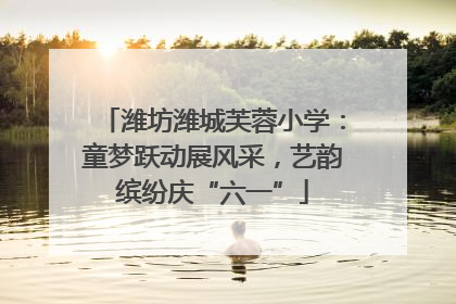 潍坊潍城芙蓉小学：童梦跃动展风采，艺韵缤纷庆“六一”