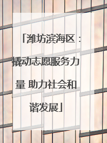 潍坊滨海区：撬动志愿服务力量 助力社会和谐发展