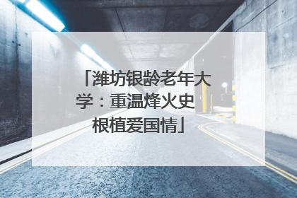潍坊银龄老年大学：重温烽火史 根植爱国情