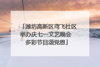 潍坊高新区鸢飞社区举办庆七一文艺晚会 多彩节目颂党恩