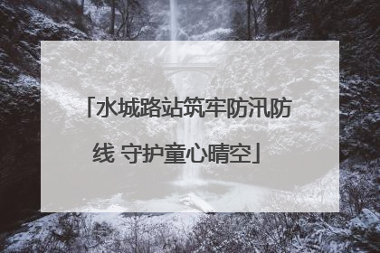 水城路站筑牢防汛防线 守护童心晴空
