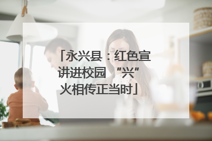 永兴县：红色宣讲进校园 “兴”火相传正当时