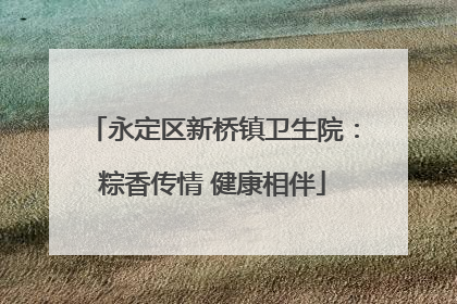 永定区新桥镇卫生院：粽香传情 健康相伴