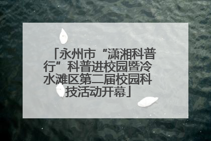 永州市“潇湘科普行”科普进校园暨冷水滩区第二届校园科技活动开幕