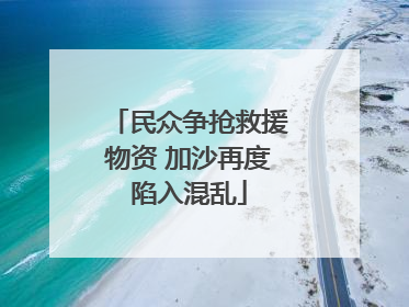 民众争抢救援物资 加沙再度陷入混乱