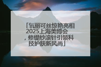 氧丽可丝惊艳亮相2025上海美博会，修缇纱滚针引领科技护肤新风尚