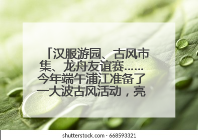 汉服游园、古风市集、龙舟友谊赛……今年端午浦江准备了一大波古风活动，亮点抢先知→