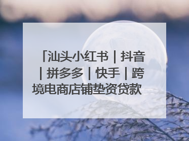 汕头小红书｜抖音｜拼多多｜快手｜跨境电商店铺垫资贷款企业-漫商易