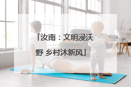 汝南：文明浸沃野 乡村沐新风