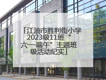江油市胜利街小学2023级11班“六一·端午”主题班级活动纪实