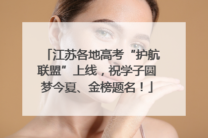 江苏各地高考“护航联盟”上线，祝学子圆梦今夏、金榜题名！