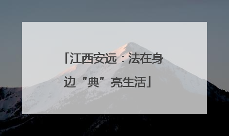 江西安远：法在身边“典”亮生活