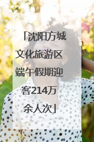 沈阳方城文化旅游区端午假期迎客214万余人次