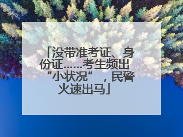 没带准考证、身份证……考生频出“小状况”，民警火速出马