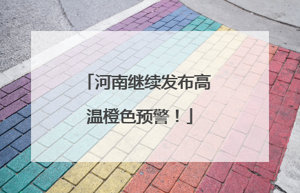 河南继续发布高温橙色预警！