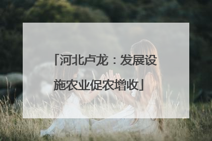 河北卢龙：发展设施农业促农增收