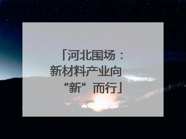 河北围场：新材料产业向“新”而行