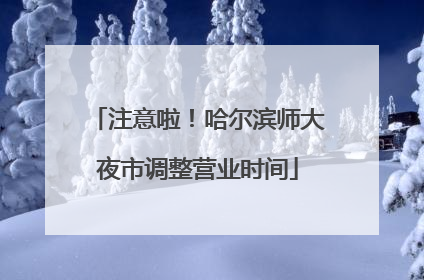 注意啦！哈尔滨师大夜市调整营业时间