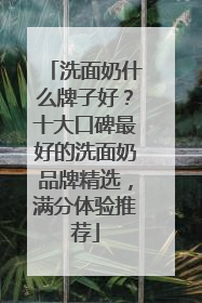 洗面奶什么牌子好？十大口碑最好的洗面奶品牌精选，满分体验推荐