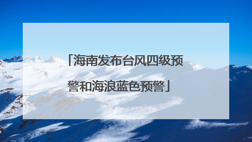 海南发布台风四级预警和海浪蓝色预警