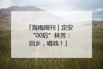 海南周刊｜定安“00后”林芳：回乡，唱戏！
