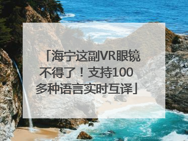 海宁这副VR眼镜不得了！支持100多种语言实时互译