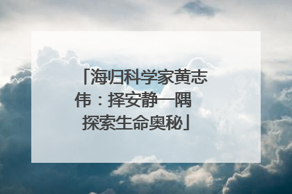 海归科学家黄志伟：择安静一隅 探索生命奥秘