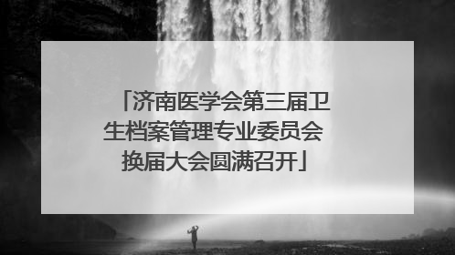 济南医学会第三届卫生档案管理专业委员会换届大会圆满召开