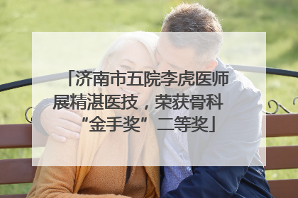 济南市五院李虎医师展精湛医技，荣获骨科“金手奖”二等奖