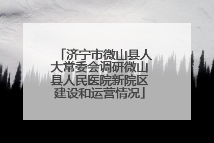 济宁市微山县人大常委会调研微山县人民医院新院区建设和运营情况