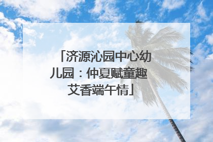 济源沁园中心幼儿园：仲夏赋童趣 艾香端午情