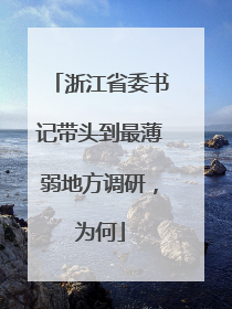 浙江省委书记带头到最薄弱地方调研，为何