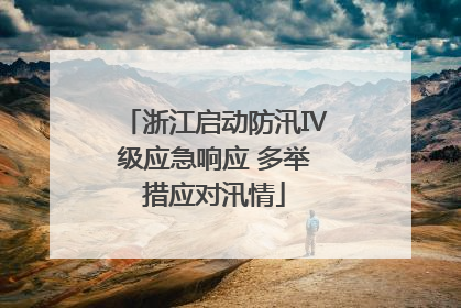 浙江启动防汛Ⅳ级应急响应 多举措应对汛情