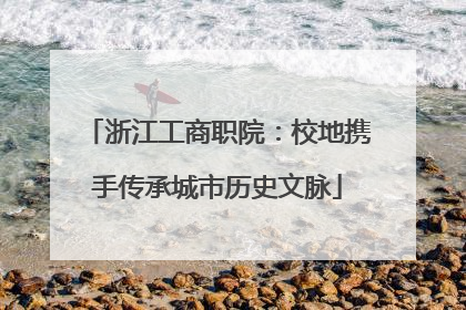 浙江工商职院：校地携手传承城市历史文脉