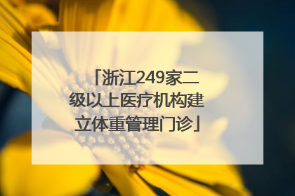 浙江249家二级以上医疗机构建立体重管理门诊