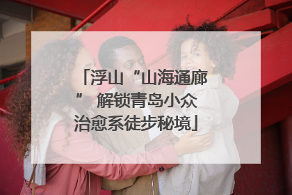 浮山“山海通廊” 解锁青岛小众治愈系徒步秘境