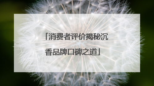 消费者评价揭秘沉香品牌口碑之道