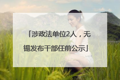涉政法单位2人，无锡发布干部任前公示