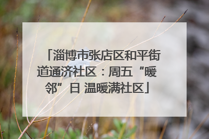 淄博市张店区和平街道通济社区：周五“暖邻”日 温暖满社区