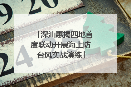 深汕惠揭四地首度联动开展海上防台风实战演练