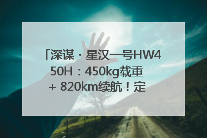 深谋・星汉一号HW450H：450kg载重+ 820km续航！定义低空运力新标准