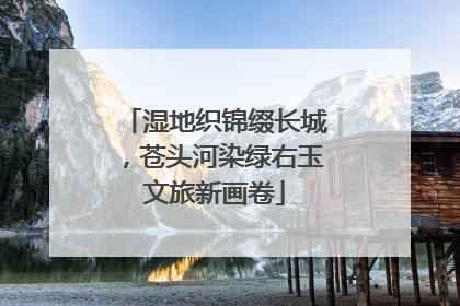 湿地织锦缀长城，苍头河染绿右玉文旅新画卷