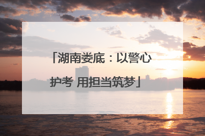 湖南娄底：以警心护考 用担当筑梦