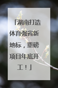 湖南打造体育强省新地标，重磅项目年底开工！