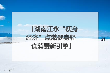 湖南江永“瘦身经济”点燃健身轻食消费新引擎