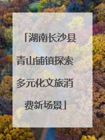 湖南长沙县青山铺镇探索多元化文旅消费新场景