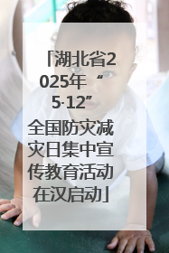 湖北省2025年“5·12”全国防灾减灾日集中宣传教育活动在汉启动