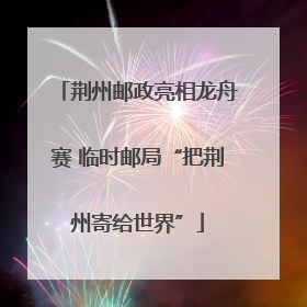 荆州邮政亮相龙舟赛 临时邮局“把荆州寄给世界”
