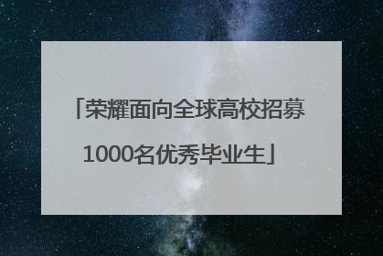 荣耀面向全球高校招募1000名优秀毕业生