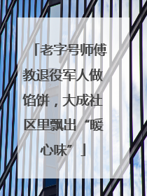 老字号师傅教退役军人做馅饼，大成社区里飘出“暖心味”